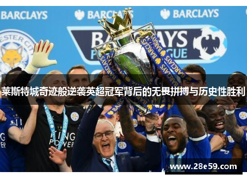 莱斯特城奇迹般逆袭英超冠军背后的无畏拼搏与历史性胜利