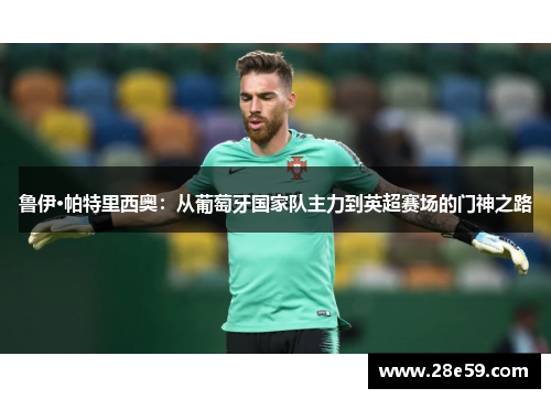 鲁伊·帕特里西奥：从葡萄牙国家队主力到英超赛场的门神之路