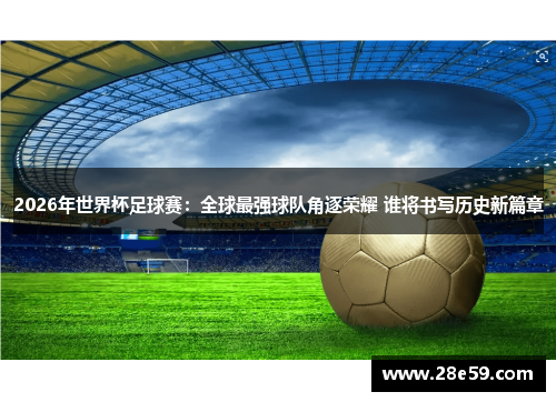 2026年世界杯足球赛：全球最强球队角逐荣耀 谁将书写历史新篇章