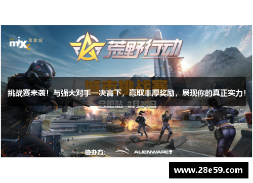 挑战赛来袭！与强大对手一决高下，赢取丰厚奖励，展现你的真正实力！