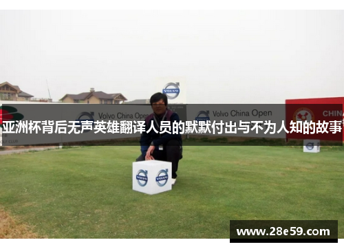 亚洲杯背后无声英雄翻译人员的默默付出与不为人知的故事