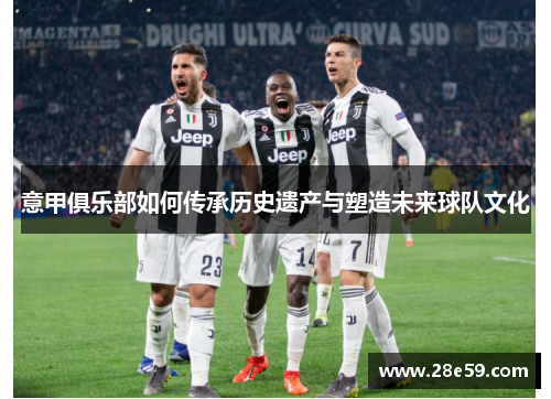 意甲俱乐部如何传承历史遗产与塑造未来球队文化