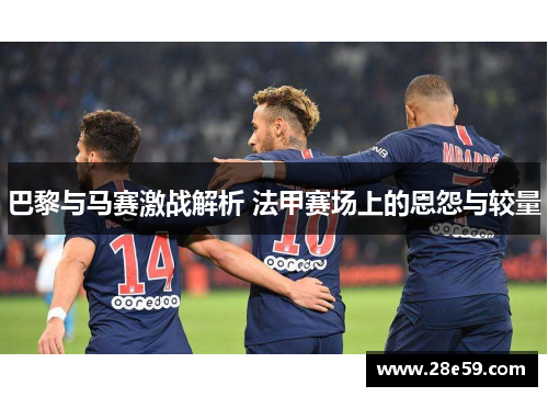 巴黎与马赛激战解析 法甲赛场上的恩怨与较量