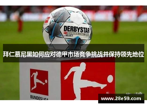 拜仁慕尼黑如何应对德甲市场竞争挑战并保持领先地位