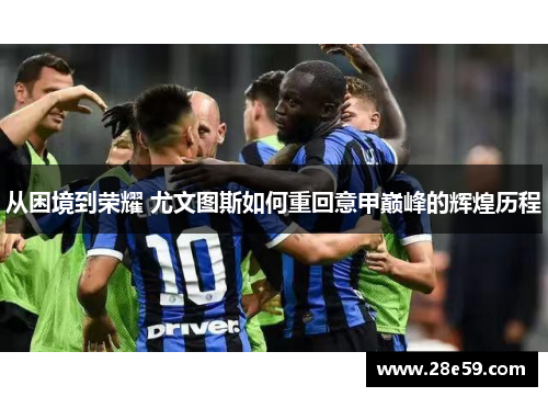 从困境到荣耀 尤文图斯如何重回意甲巅峰的辉煌历程