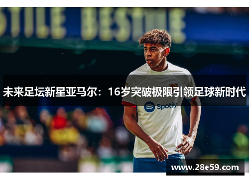 未来足坛新星亚马尔：16岁突破极限引领足球新时代