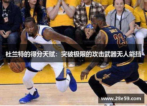 杜兰特的得分天赋：突破极限的攻击武器无人能挡
