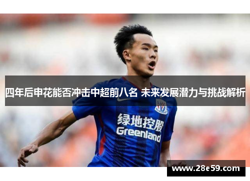 四年后申花能否冲击中超前八名 未来发展潜力与挑战解析