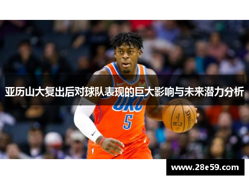 亚历山大复出后对球队表现的巨大影响与未来潜力分析