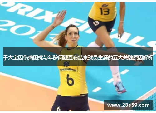 于大宝因伤病困扰与年龄问题宣布结束球员生涯的五大关键原因解析