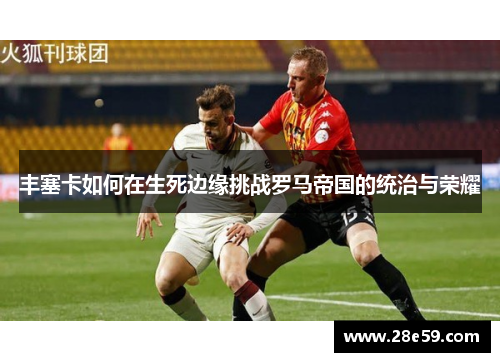 丰塞卡如何在生死边缘挑战罗马帝国的统治与荣耀