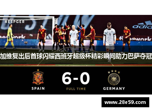 加维复出后首球闪耀西班牙超级杯精彩瞬间助力巴萨夺冠