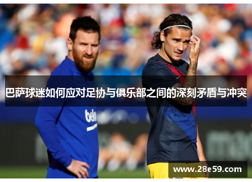 巴萨球迷如何应对足协与俱乐部之间的深刻矛盾与冲突