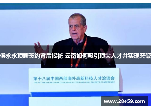 侯永永顶薪签约背后揭秘 云南如何吸引顶尖人才并实现突破