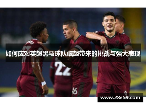 如何应对英超黑马球队崛起带来的挑战与强大表现