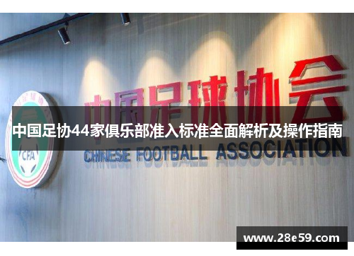 中国足协44家俱乐部准入标准全面解析及操作指南