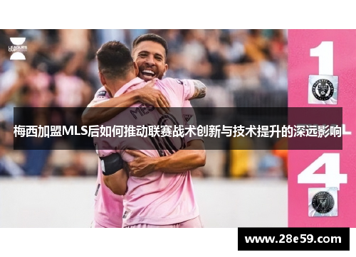 梅西加盟MLS后如何推动联赛战术创新与技术提升的深远影响