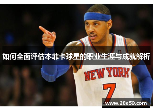 如何全面评估本菲卡球星的职业生涯与成就解析