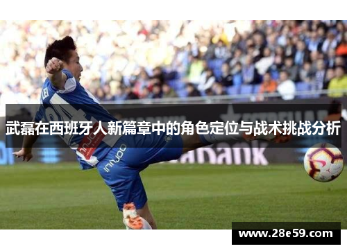 武磊在西班牙人新篇章中的角色定位与战术挑战分析