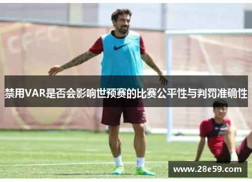 禁用VAR是否会影响世预赛的比赛公平性与判罚准确性