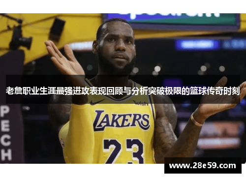 老詹职业生涯最强进攻表现回顾与分析突破极限的篮球传奇时刻