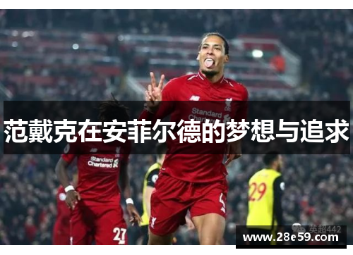 范戴克在安菲尔德的梦想与追求 范戴克在安菲尔德的梦想与追求