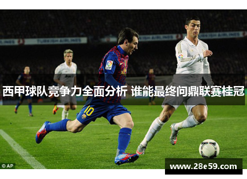 西甲球队竞争力全面分析 谁能最终问鼎联赛桂冠 西甲球队竞争力全面分析 谁能最终问鼎联赛桂冠