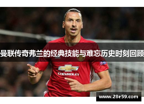 曼联传奇弗兰的经典技能与难忘历史时刻回顾 曼联传奇弗兰的经典技能与难忘历史时刻回顾