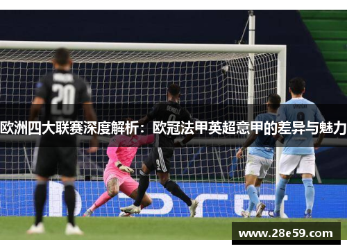 欧洲四大联赛深度解析:欧冠法甲英超意甲的差异与魅力 欧洲四大联赛深度解析:欧冠法甲英超意甲的差异与魅力