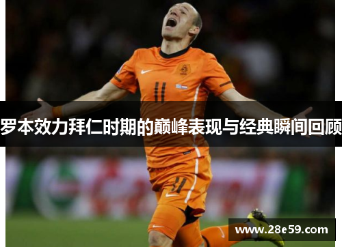 罗本效力拜仁时期的巅峰表现与经典瞬间回顾 罗本效力拜仁时期的巅峰表现与经典瞬间回顾